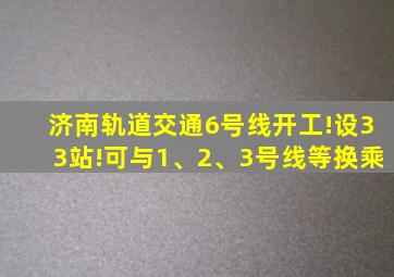 济南轨道交通6号线开工!设33站!可与1、2、3号线等换乘