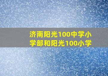 济南阳光100中学小学部和阳光100小学