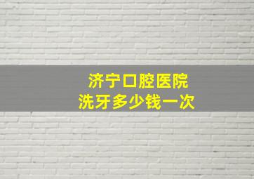 济宁口腔医院洗牙多少钱一次