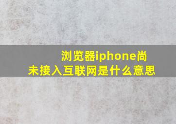 浏览器iphone尚未接入互联网是什么意思