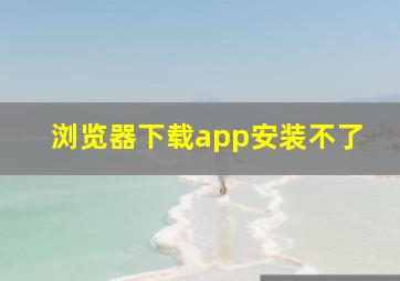 浏览器下载app安装不了