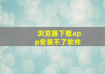 浏览器下载app安装不了软件