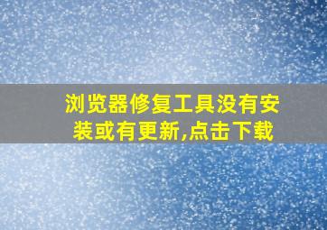 浏览器修复工具没有安装或有更新,点击下载