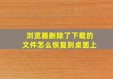 浏览器删除了下载的文件怎么恢复到桌面上