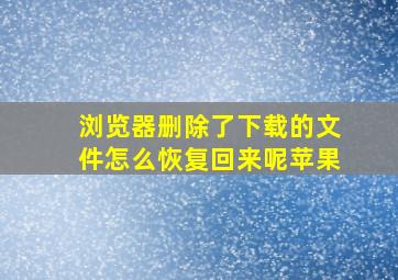 浏览器删除了下载的文件怎么恢复回来呢苹果