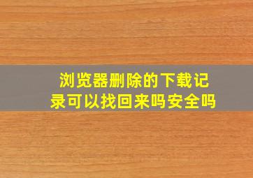 浏览器删除的下载记录可以找回来吗安全吗