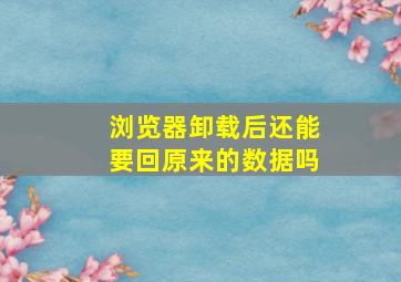 浏览器卸载后还能要回原来的数据吗