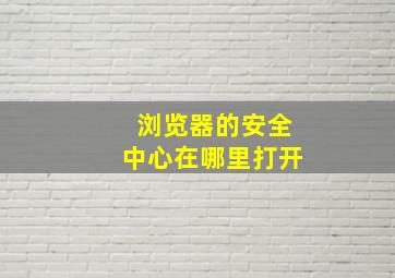 浏览器的安全中心在哪里打开