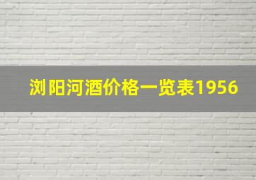 浏阳河酒价格一览表1956