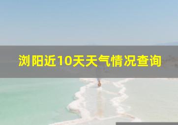 浏阳近10天天气情况查询