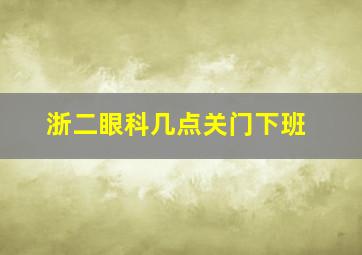 浙二眼科几点关门下班