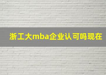 浙工大mba企业认可吗现在