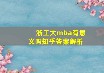 浙工大mba有意义吗知乎答案解析