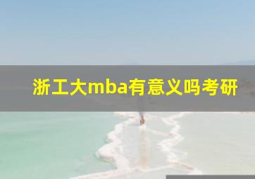 浙工大mba有意义吗考研