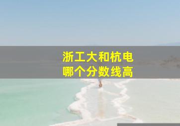 浙工大和杭电哪个分数线高