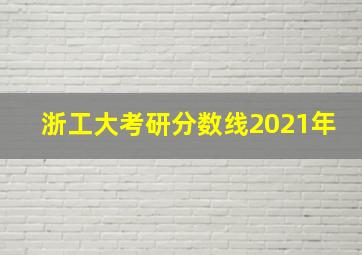 浙工大考研分数线2021年