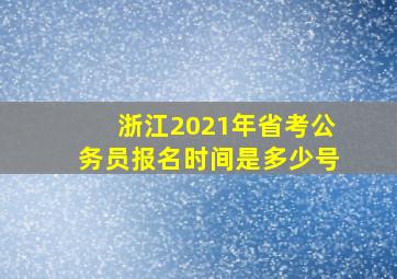 浙江2021年省考公务员报名时间是多少号