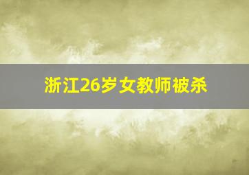 浙江26岁女教师被杀