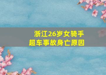 浙江26岁女骑手超车事故身亡原因