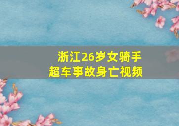 浙江26岁女骑手超车事故身亡视频