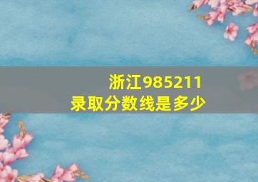 浙江985211录取分数线是多少