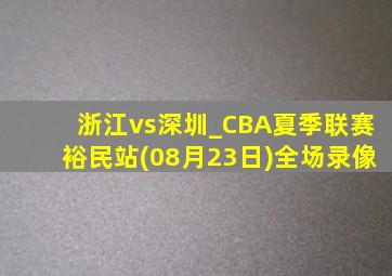 浙江vs深圳_CBA夏季联赛裕民站(08月23日)全场录像