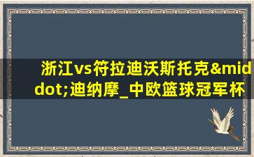 浙江vs符拉迪沃斯托克·迪纳摩_中欧篮球冠军杯(08月29日)全场集锦