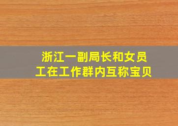 浙江一副局长和女员工在工作群内互称宝贝