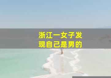 浙江一女子发现自己是男的