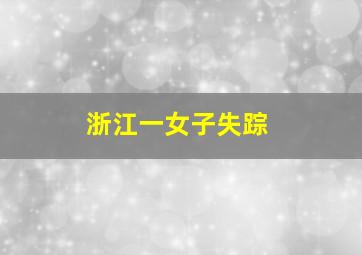 浙江一女子失踪