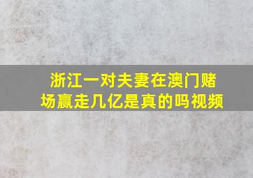 浙江一对夫妻在澳门赌场赢走几亿是真的吗视频