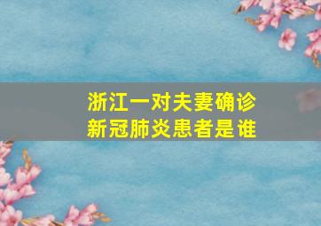 浙江一对夫妻确诊新冠肺炎患者是谁