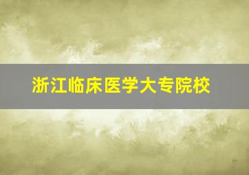 浙江临床医学大专院校