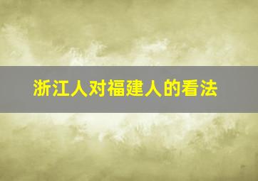 浙江人对福建人的看法