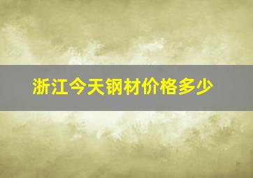 浙江今天钢材价格多少