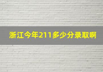 浙江今年211多少分录取啊