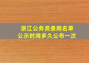 浙江公务员录用名单公示时间多久公布一次