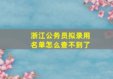 浙江公务员拟录用名单怎么查不到了