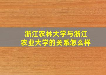 浙江农林大学与浙江农业大学的关系怎么样