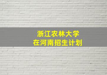 浙江农林大学在河南招生计划