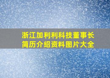 浙江加利利科技董事长简历介绍资料图片大全