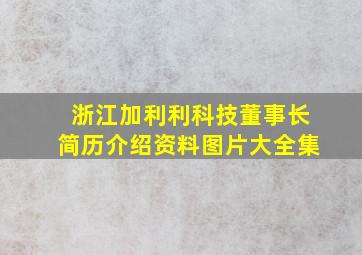 浙江加利利科技董事长简历介绍资料图片大全集