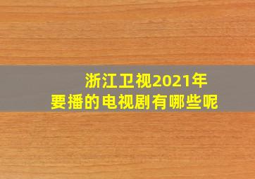 浙江卫视2021年要播的电视剧有哪些呢