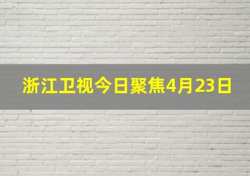 浙江卫视今日聚焦4月23日