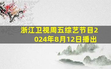 浙江卫视周五综艺节目2024年8月12日播出