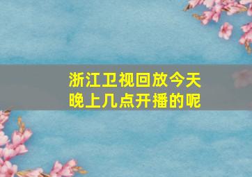 浙江卫视回放今天晚上几点开播的呢