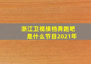 浙江卫视接档奔跑吧是什么节目2021年