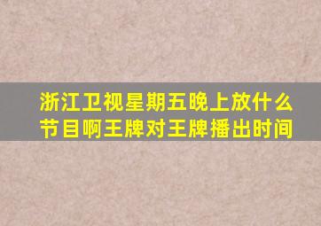 浙江卫视星期五晚上放什么节目啊王牌对王牌播出时间