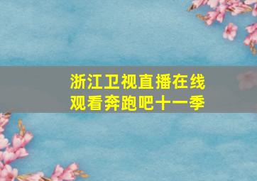 浙江卫视直播在线观看奔跑吧十一季