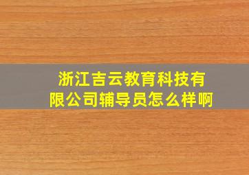 浙江吉云教育科技有限公司辅导员怎么样啊